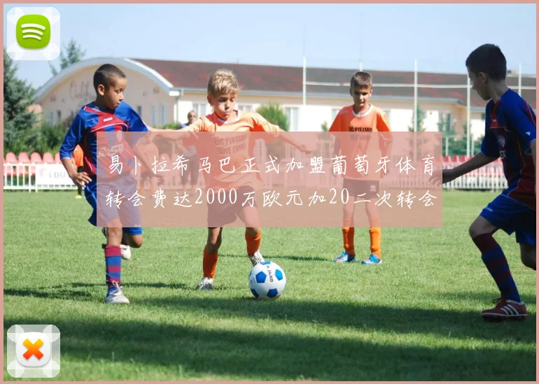 易卜拉希马巴正式加盟葡萄牙体育转会费达2000万欧元加20二次转会分成