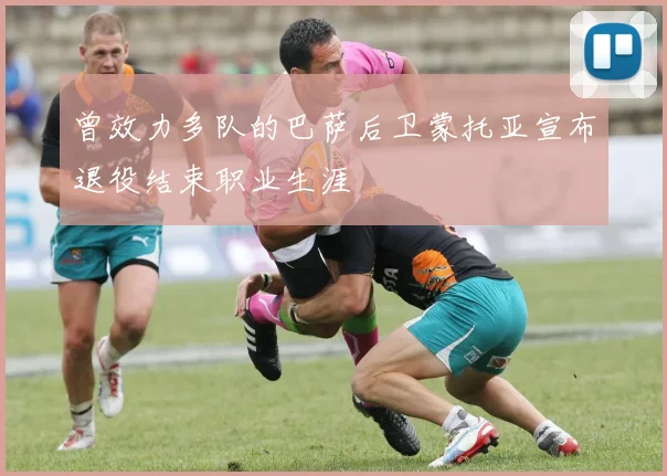 曾效力多队的巴萨后卫蒙托亚宣布退役结束职业生涯
