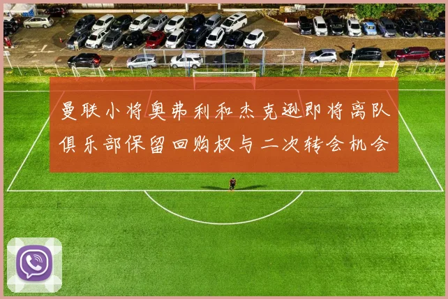 曼联小将奥弗利和杰克逊即将离队俱乐部保留回购权与二次转会机会