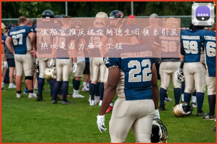 快船官推庆祝伦纳德生日快乐引发热议是否为面子工程