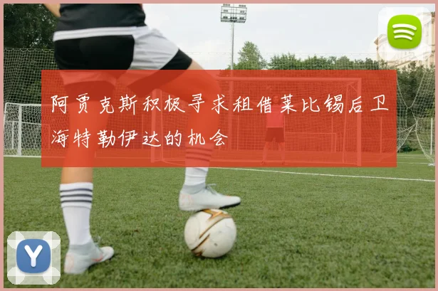 阿贾克斯积极寻求租借莱比锡后卫海特勒伊达的机会