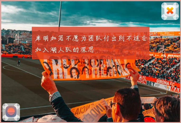 库明加若不愿为团队付出则不适合加入湖人队的深思