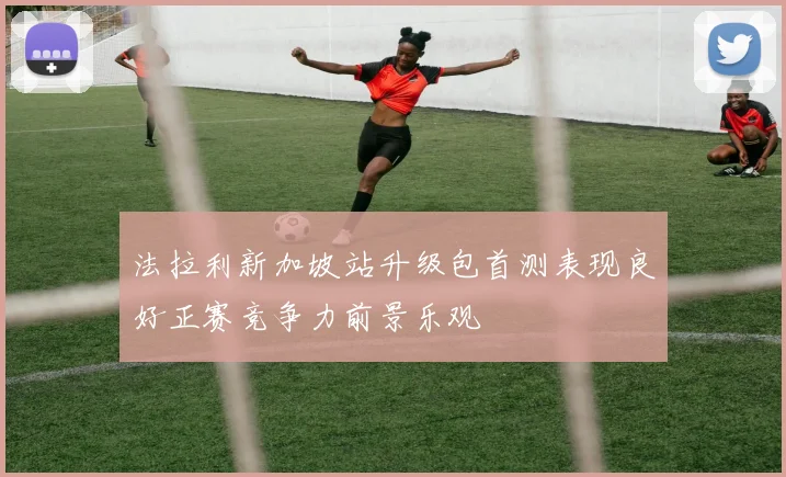 法拉利新加坡站升级包首测表现良好正赛竞争力前景乐观