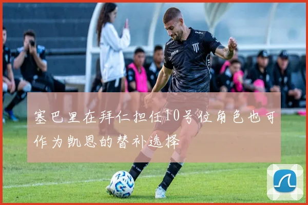 塞巴里在拜仁担任10号位角色也可作为凯恩的替补选择
